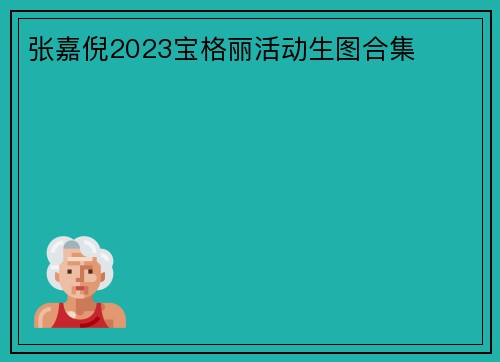 张嘉倪2023宝格丽活动生图合集