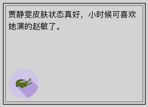 贾静雯皮肤状态真好，小时候可喜欢她演的赵敏了。